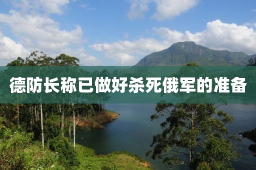 德防长称已做好杀死俄军的准备