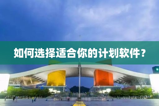 如何选择适合你的计划软件？