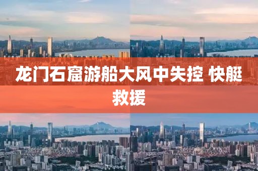 龙门石窟游船大风中失控 快艇救援