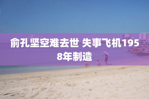 俞孔坚空难去世 失事飞机1958年制造