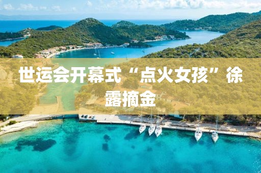 世运会开幕式“点火女孩”徐露摘金