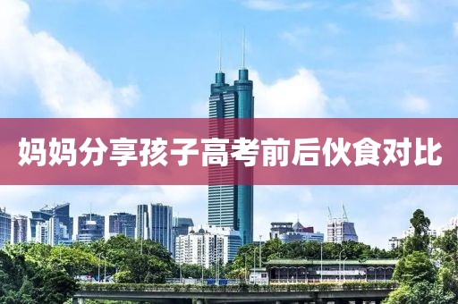 妈妈分享孩子高考前后伙食对比