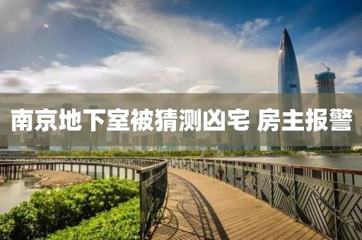 南京地下室被猜测凶宅 房主报警