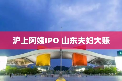 沪上阿姨IPO 山东夫妇大赚