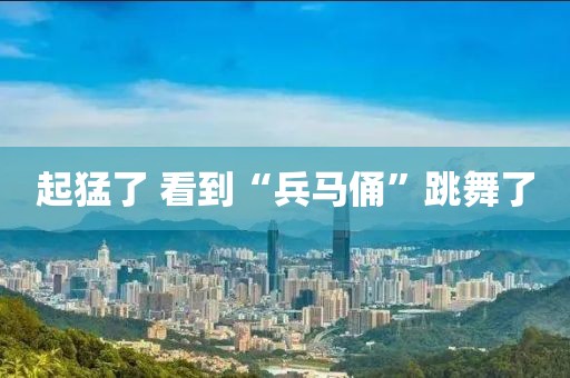 起猛了 看到“兵马俑”跳舞了