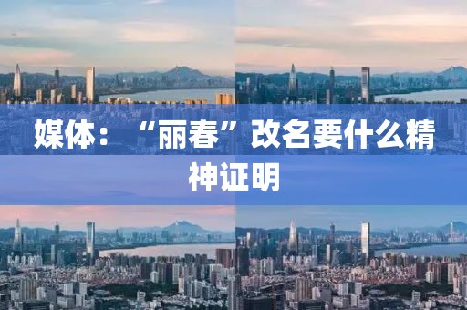 媒体:“丽春”改名要什么精神证明