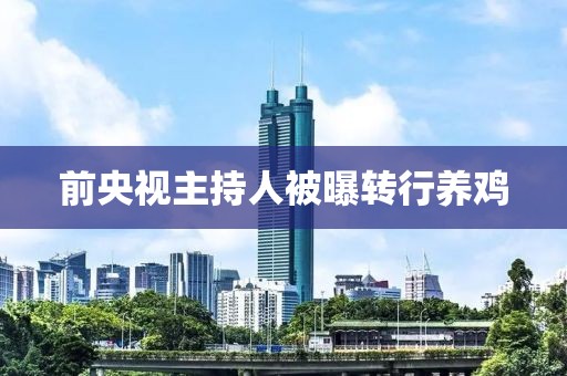 前央视主持人被曝转行养鸡