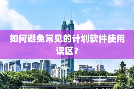 如何避免常见的计划软件使用误区？