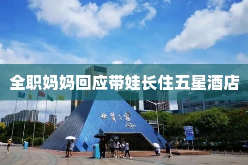 全职妈妈回应带娃长住五星酒店