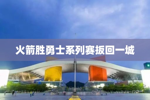 火箭胜勇士系列赛扳回一城