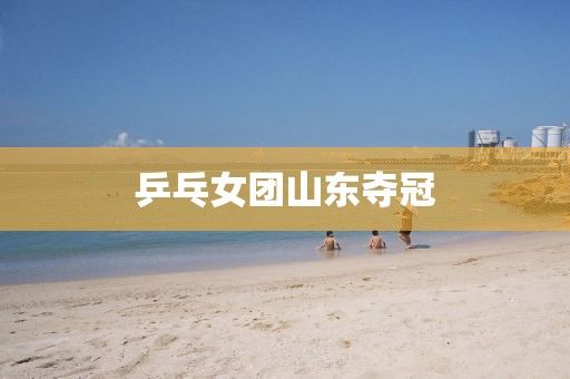 乒乓女团山东夺冠