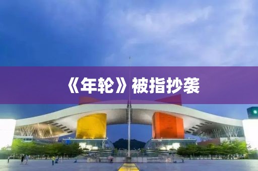 《年轮》被指抄袭