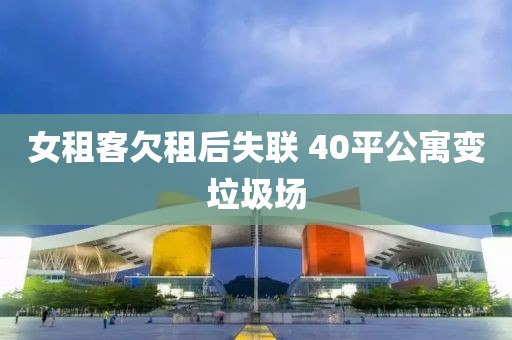 女租客欠租后失联 40平公寓变垃圾场