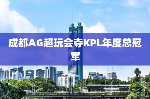 成都AG超玩会夺KPL年度总冠军