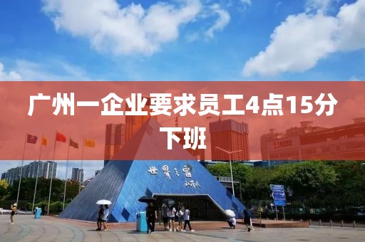 广州一企业要求员工4点15分下班