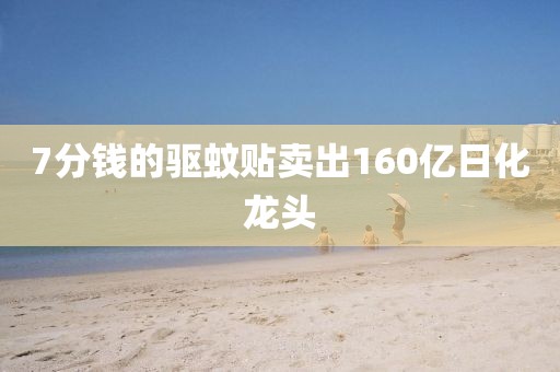 7分钱的驱蚊贴卖出160亿日化龙头