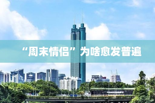 “周末情侣”为啥愈发普遍