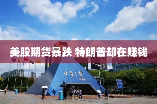 美股期货暴跌 特朗普却在赚钱