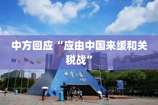 中方回应“应由中国来缓和关税战”
