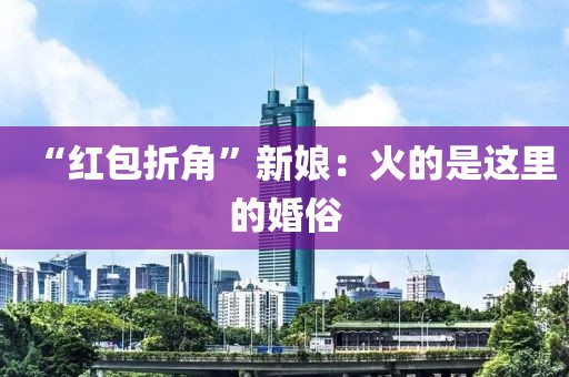 “红包折角”新娘:火的是这里的婚俗