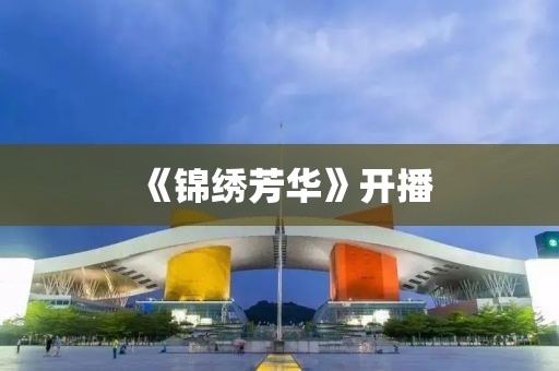《锦绣芳华》开播