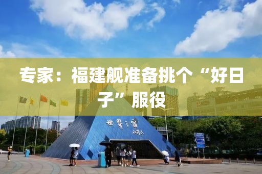 专家：福建舰准备挑个“好日子”服役