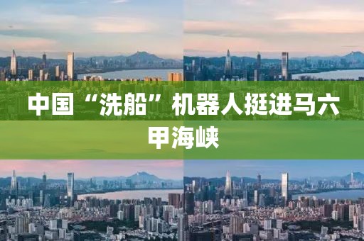 中国“洗船”机器人挺进马六甲海峡