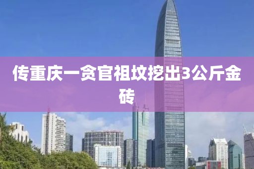 传重庆一贪官祖坟挖出3公斤金砖