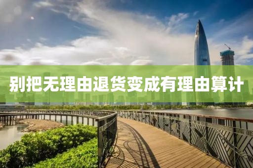 别把无理由退货变成有理由算计