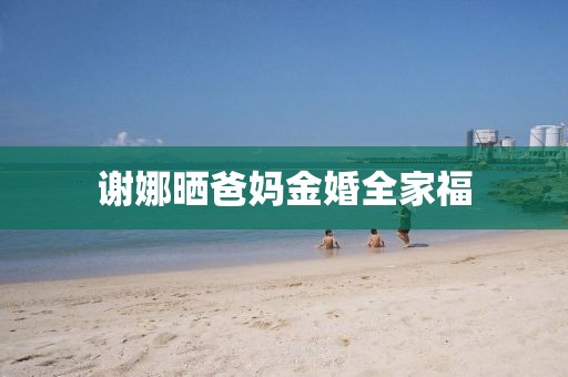 谢娜晒爸妈金婚全家福