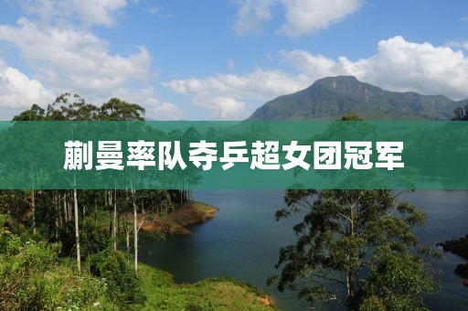 蒯曼率队夺乒超女团冠军