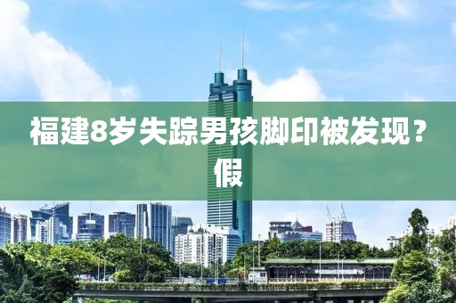 福建8岁失踪男孩脚印被发现？假