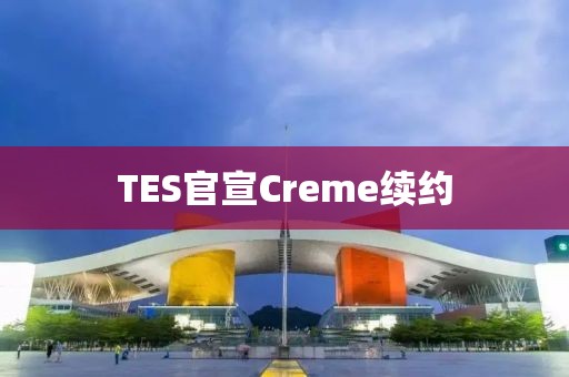TES官宣Creme续约