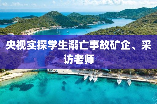央视实探学生溺亡事故矿企、采访老师