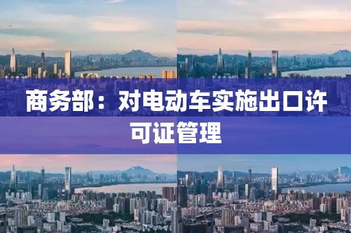 商务部：对电动车实施出口许可证管理
