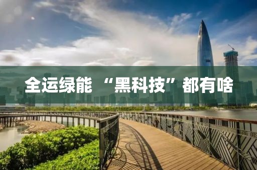 全运绿能 “黑科技”都有啥