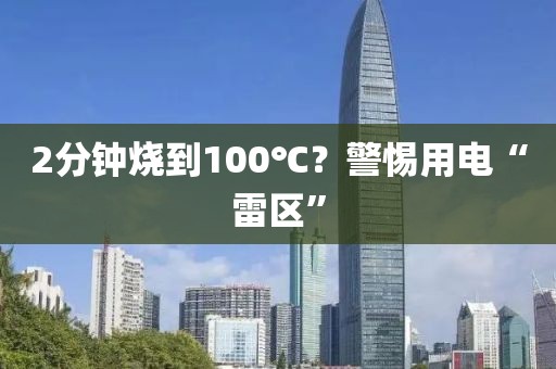 2分钟烧到100℃？警惕用电“雷区”