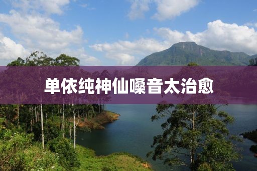 单依纯神仙嗓音太治愈
