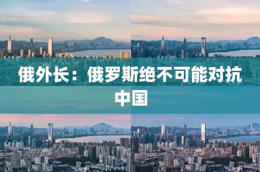 俄外长：俄罗斯绝不可能对抗中国