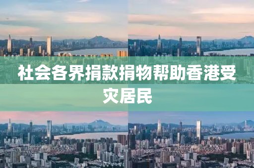 社会各界捐款捐物帮助香港受灾居民