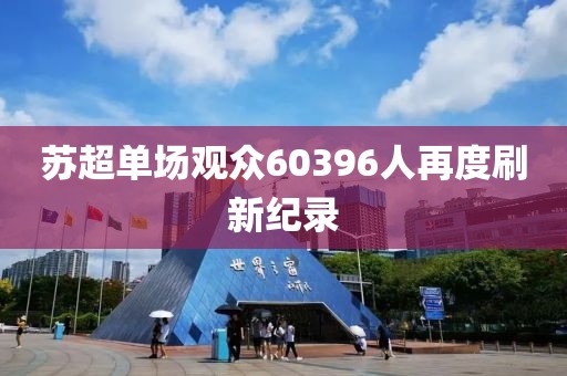 苏超单场观众60396人再度刷新纪录