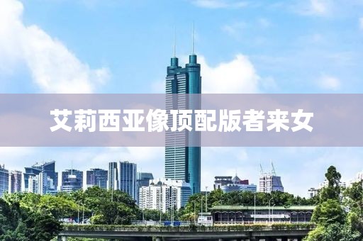 艾莉西亚像顶配版者来女
