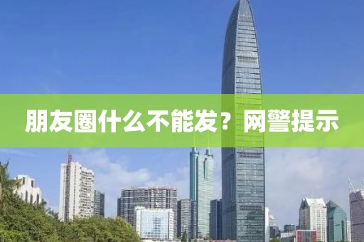 朋友圈什么不能发？网警提示