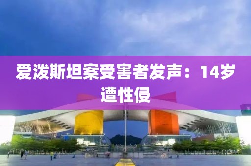 爱泼斯坦案受害者发声：14岁遭性侵