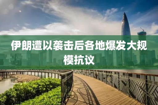 伊朗遭以袭击后各地爆发大规模抗议