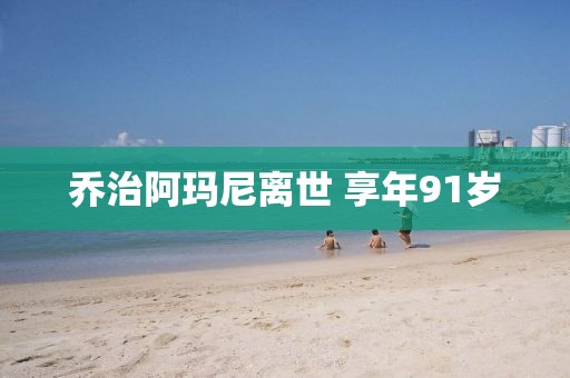 乔治阿玛尼离世 享年91岁