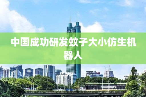 中国成功研发蚊子大小仿生机器人