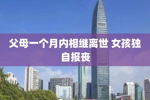 父母一个月内相继离世 女孩独自报丧