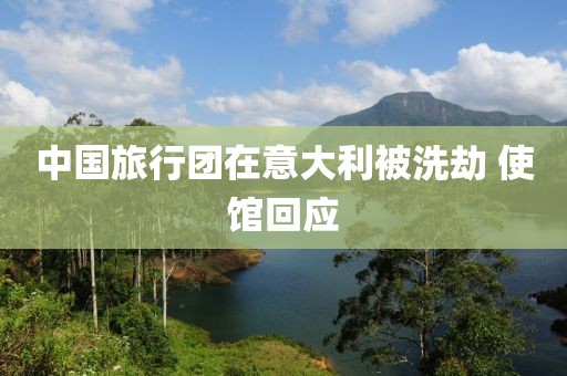 中国旅行团在意大利被洗劫 使馆回应