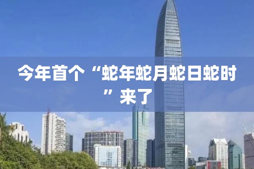 今年首个“蛇年蛇月蛇日蛇时”来了